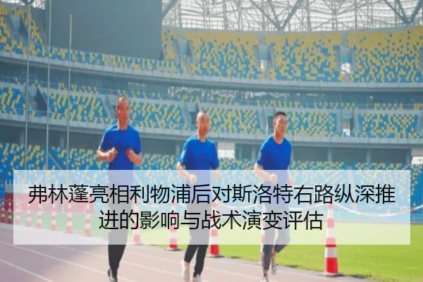 弗林蓬亮相利物浦后对斯洛特右路纵深推进的影响与战术演变评估
