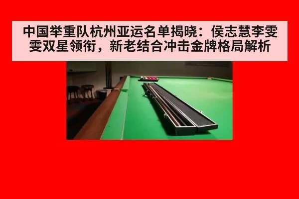 中国举重队杭州亚运名单揭晓：侯志慧李雯雯双星领衔，新老结合冲击金牌格局解析