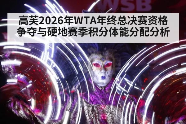 高芙2026年WTA年终总决赛资格争夺与硬地赛季积分体能分配分析