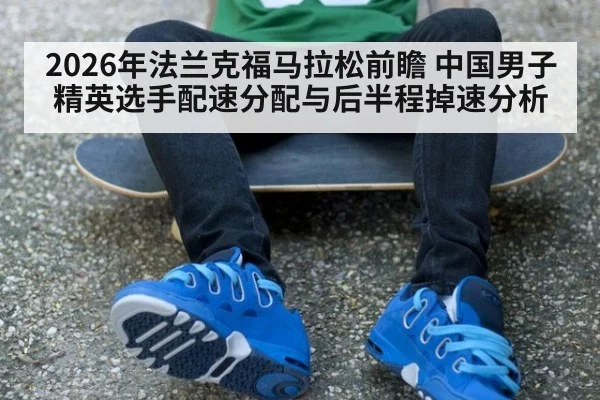 2026年法兰克福马拉松前瞻 中国男子精英选手配速分配与后半程掉速分析