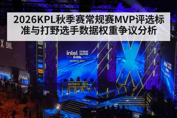 2026KPL秋季赛常规赛MVP评选标准与打野选手数据权重争议分析