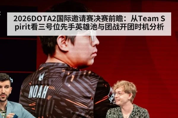 2026DOTA2国际邀请赛决赛前瞻：从Team Spirit看三号位先手英雄池与团战开团时机分析