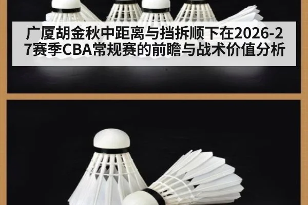 广厦胡金秋中距离与挡拆顺下在2026-27赛季CBA常规赛的前瞻与战术价值分析