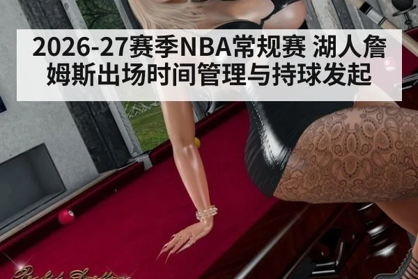 2026-27赛季NBA常规赛 湖人詹姆斯出场时间管理与持球发起